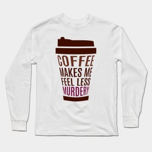 Coffee Makes Me Feel Less Murdery Long Sleeve T-Shirt